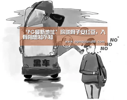 ‘PG最新地址’玲珑骨子安红豆,入骨相思知不知(图1) PG麻将娱乐