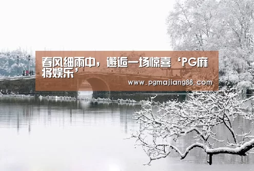 春风细雨中,邂逅一场惊喜‘PG麻将娱乐’(图1) PG电子官网