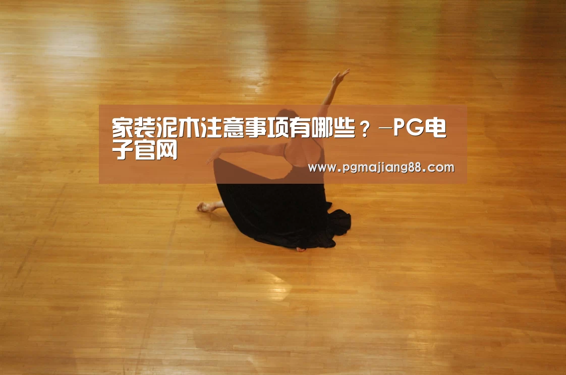 家装泥木注意事项有哪些?-PG电子官网(图1) PG麻将APP下载